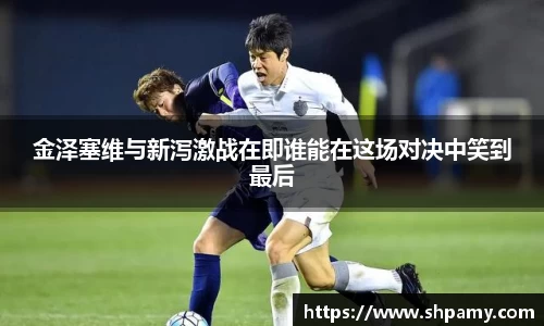 金泽塞维与新泻激战在即谁能在这场对决中笑到最后