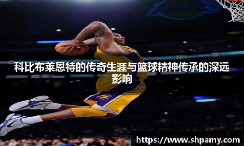 科比布莱恩特的传奇生涯与篮球精神传承的深远影响