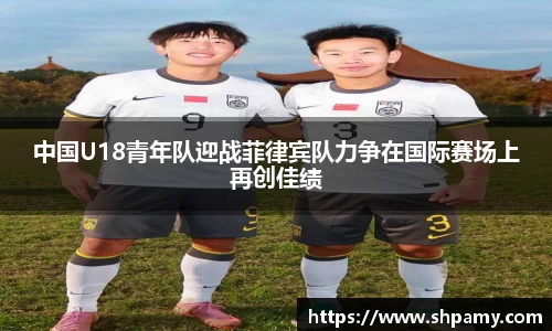 中国U18青年队迎战菲律宾队力争在国际赛场上再创佳绩