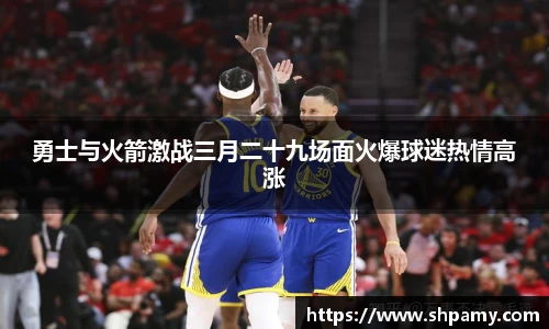 勇士与火箭激战三月二十九场面火爆球迷热情高涨