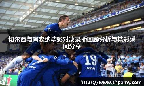 切尔西与阿森纳精彩对决录播回顾分析与精彩瞬间分享