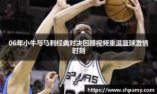 06年小牛与马刺经典对决回顾视频重温篮球激情时刻